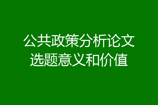 公共政策分析论文选题意义和价值