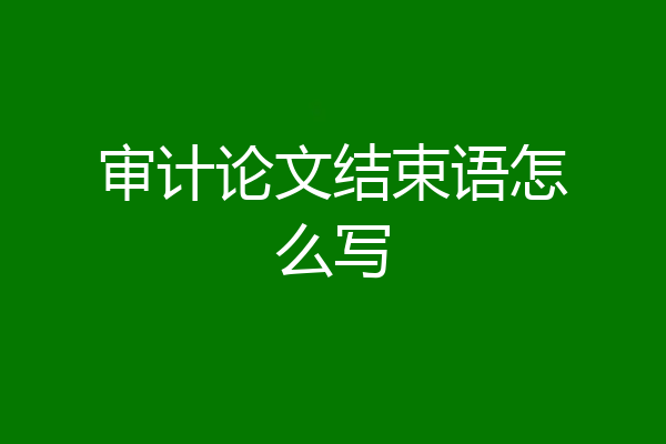 审计论文结束语怎么写