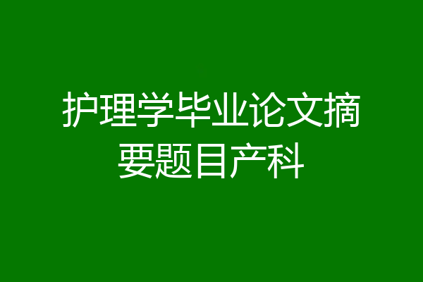 护理学毕业论文摘要题目产科