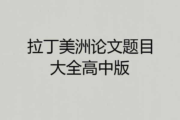 拉丁美洲论文题目大全高中版