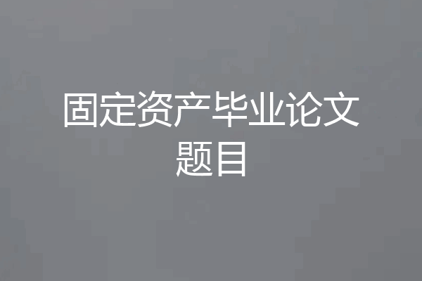 固定资产毕业论文题目