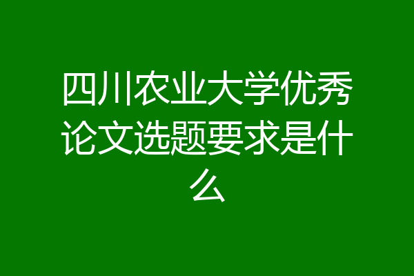四川农业大学优秀论文选题要求是什么