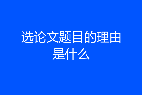 选论文题目的理由是什么