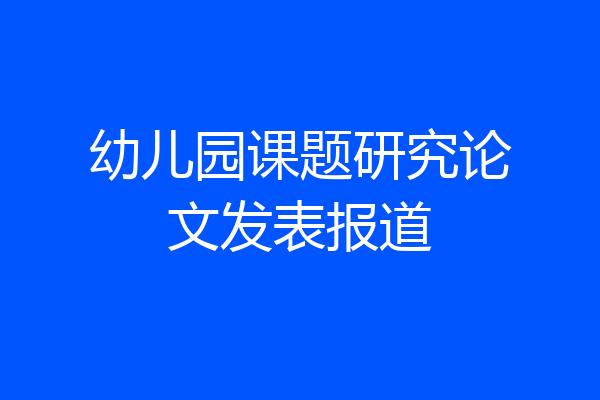 幼儿园课题研究论文发表报道