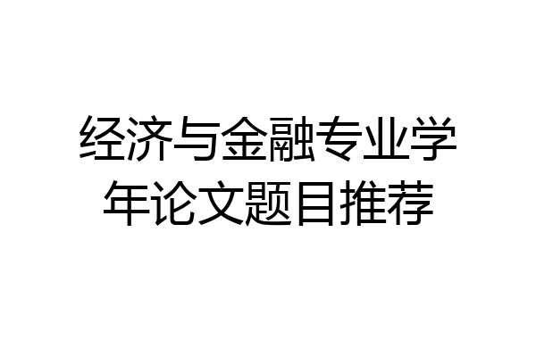 经济与金融专业学年论文题目推荐