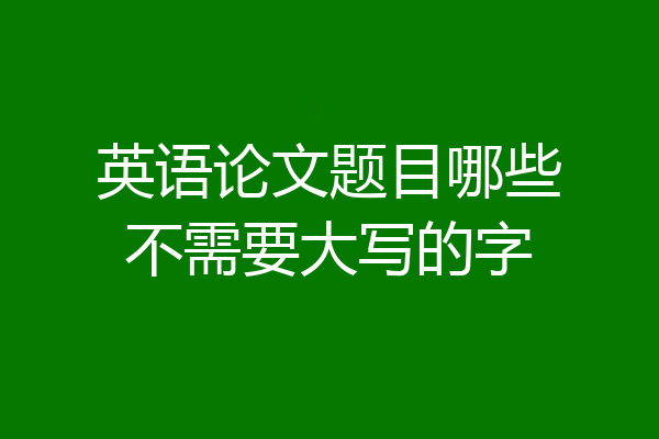 英语论文题目哪些不需要大写的字