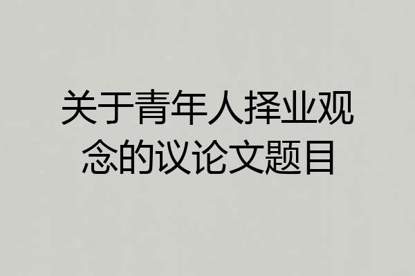 关于青年人择业观念的议论文题目