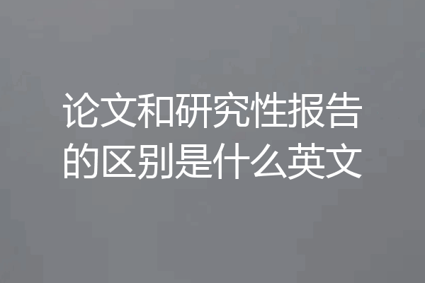 论文和研究性报告的区别是什么英文