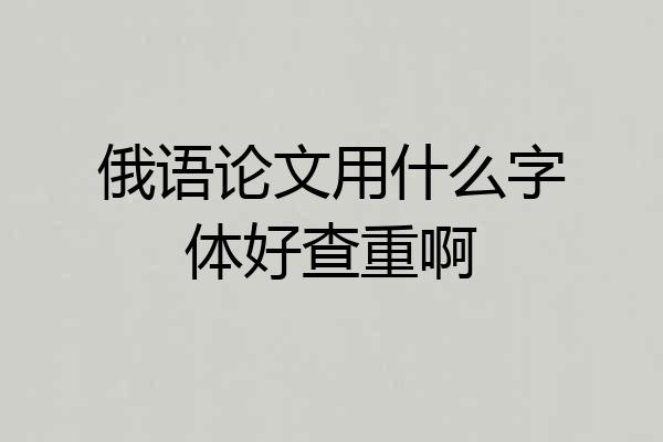 俄语论文用什么字体好查重啊