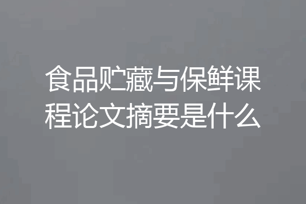 食品贮藏与保鲜课程论文摘要是什么