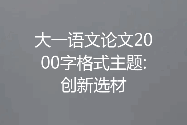 大一语文论文2000字格式主题:创新选材