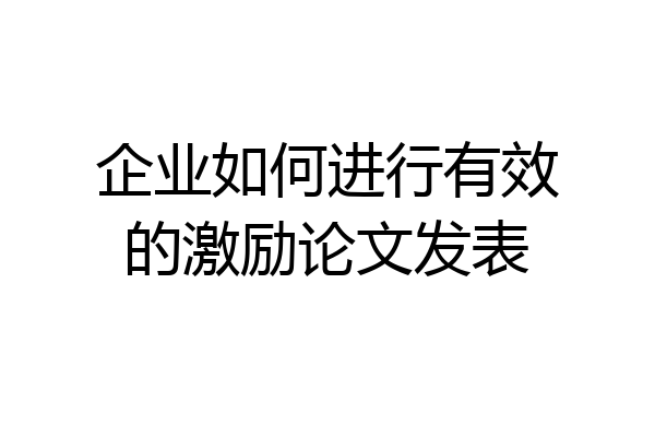 企业如何进行有效的激励论文发表