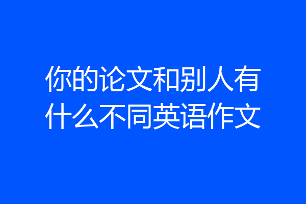 你的论文和别人有什么不同英语作文