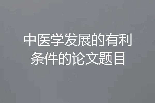 中医学发展的有利条件的论文题目
