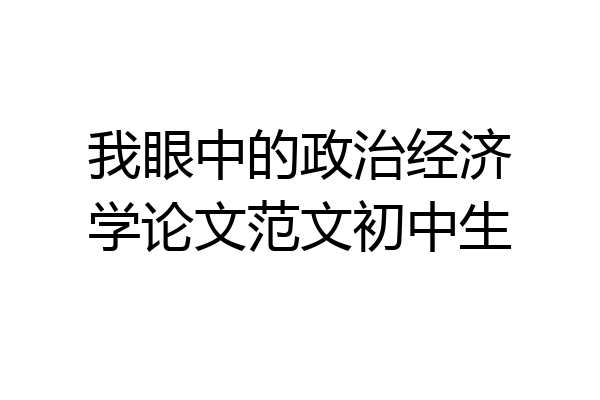 我眼中的政治经济学论文范文初中生