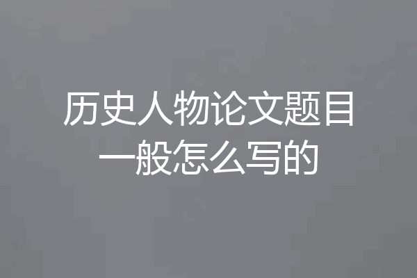 历史人物论文题目一般怎么写的