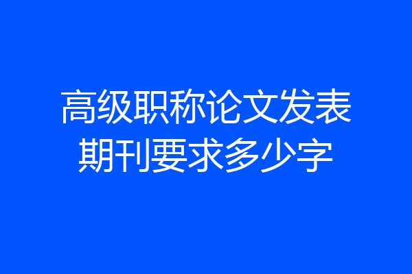 高级职称论文发表期刊要求多少字