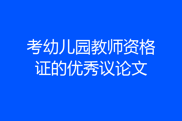 考幼儿园教师资格证的优秀议论文