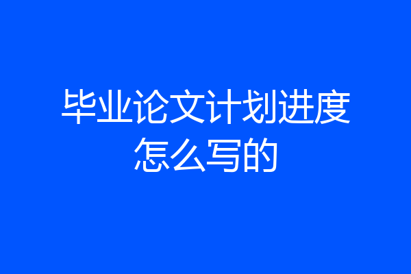 毕业论文计划进度怎么写的