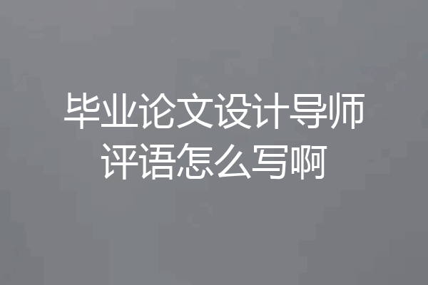 毕业论文设计导师评语怎么写啊