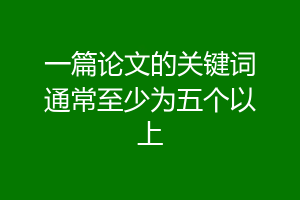 一篇论文的关键词通常至少为五个以上