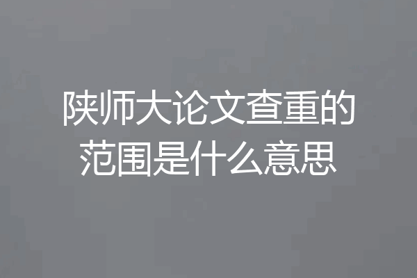 陕师大论文查重的范围是什么意思