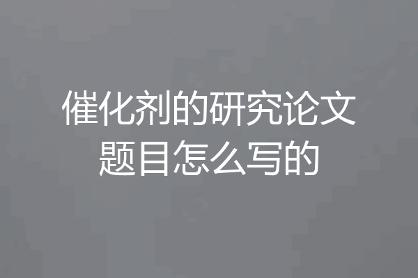 催化剂的研究论文题目怎么写的