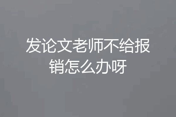 发论文老师不给报销怎么办呀