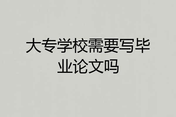 大专学校需要写毕业论文吗