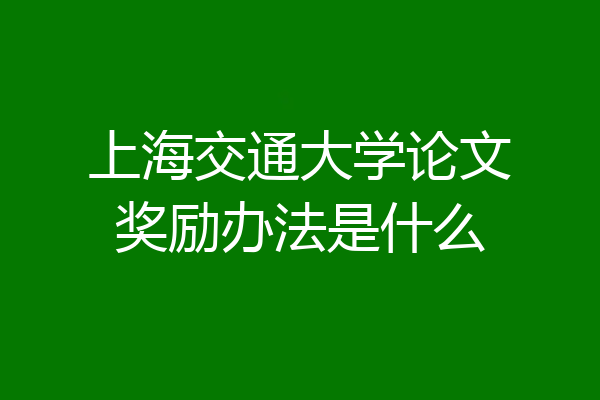 上海交通大学论文奖励办法是什么