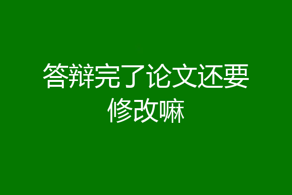 答辩完了论文还要修改嘛