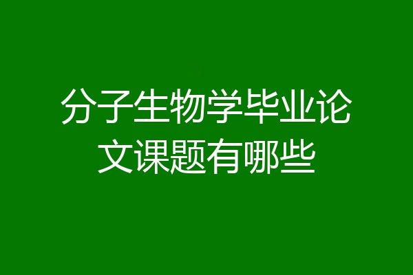 分子生物学毕业论文课题有哪些
