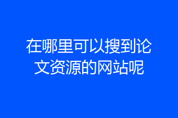 在哪里可以搜到论文资源的网站呢