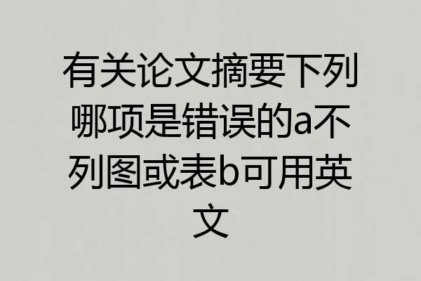 有关论文摘要下列哪项是错误的a不列图或表b可用英文