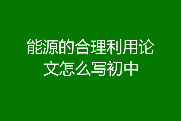 能源的合理利用论文怎么写初中