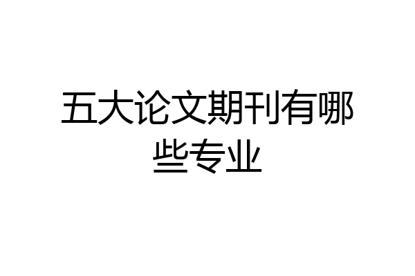 五大论文期刊有哪些专业
