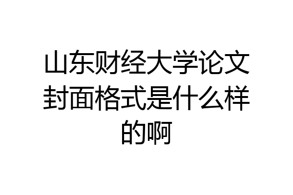 山东财经大学论文封面格式是什么样的啊