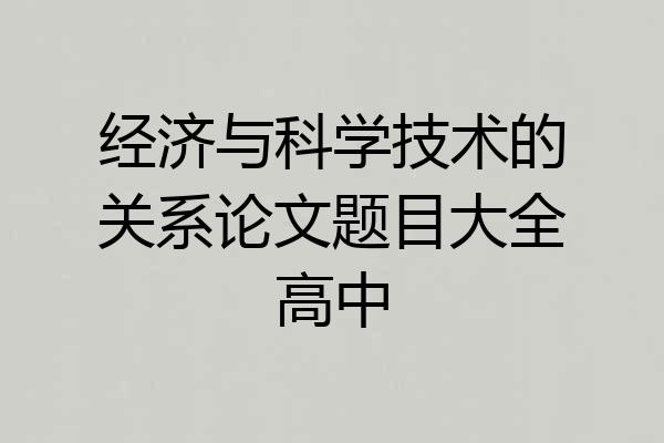 经济与科学技术的关系论文题目大全高中