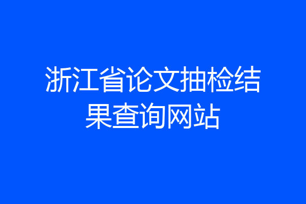 浙江省论文抽检结果查询网站