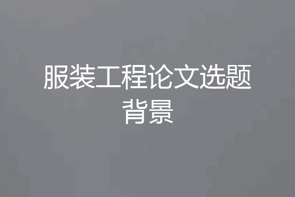 服装工程论文选题背景