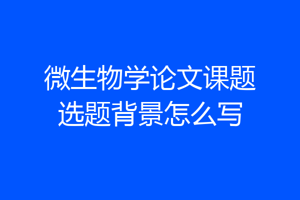 微生物学论文课题选题背景怎么写