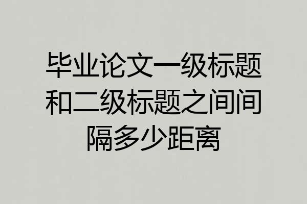 毕业论文一级标题和二级标题之间间隔多少距离