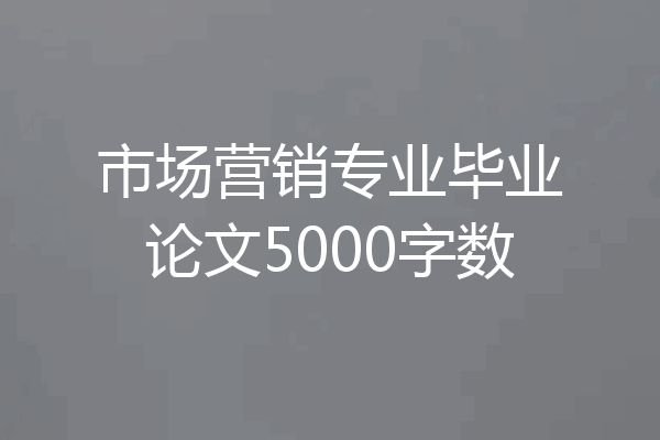 市场营销专业毕业论文5000字数