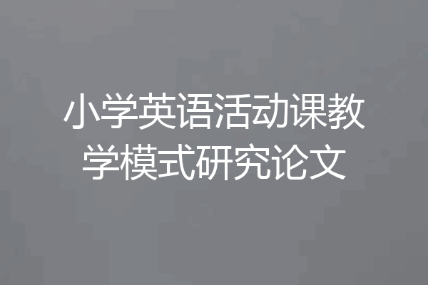 小学英语活动课教学模式研究论文