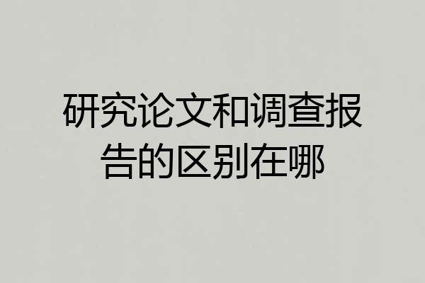 研究论文和调查报告的区别在哪