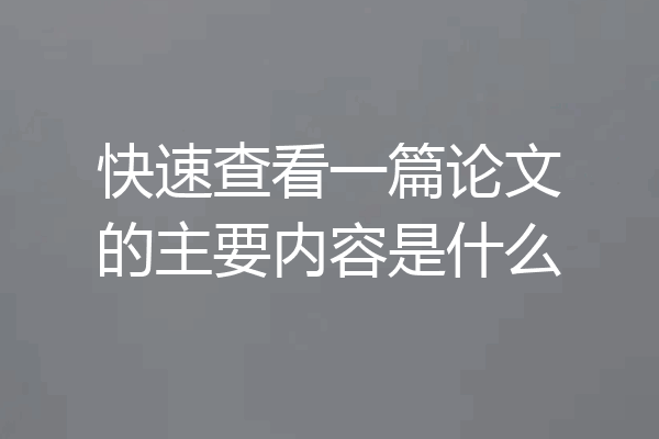 快速查看一篇论文的主要内容是什么