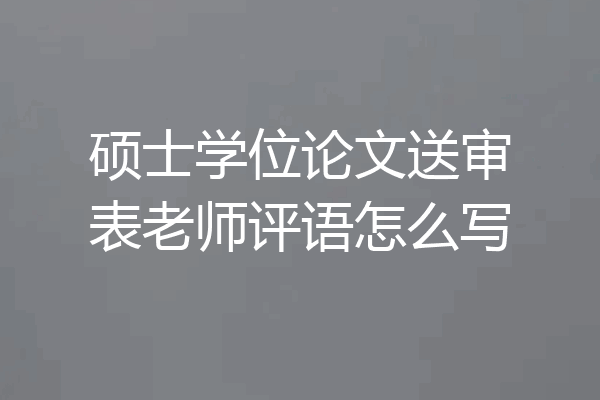硕士学位论文送审表老师评语怎么写
