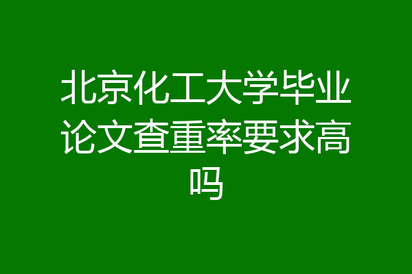 北京化工大学毕业论文查重率要求高吗