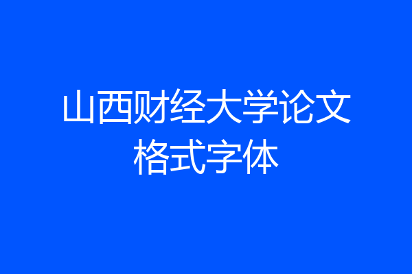 山西财经大学论文格式字体
