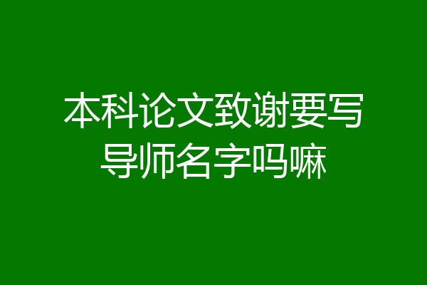 本科论文致谢要写导师名字吗嘛